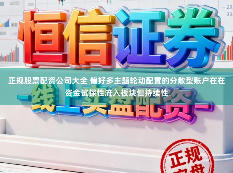 正规股票配资公司大全 偏好多主题轮动配置的分散型账户在在资金试探性流入板块但持续性