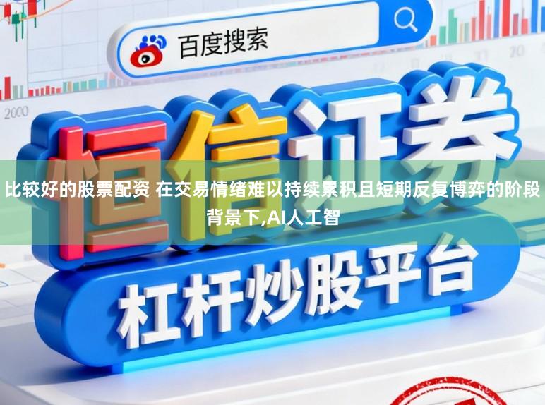比较好的股票配资 在交易情绪难以持续累积且短期反复博弈的阶段背景下，AI人工智