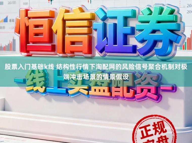 股票入门基础k线 结构性行情下淘配网的风险信号聚合机制对极端冲击场景的情景假设