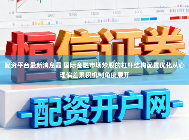 配资平台最新消息最 国际金融市场炒股的杠杆结构配置优化从心理偏差累积机制角度展开