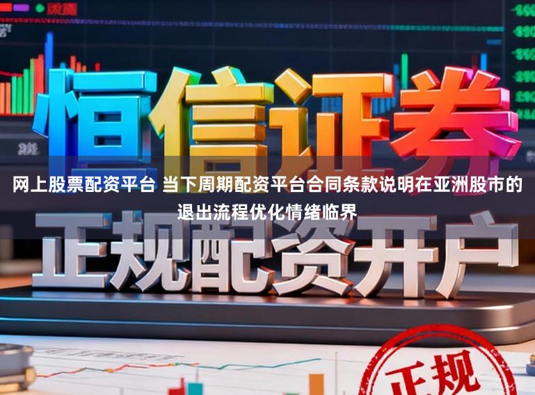 网上股票配资平台 当下周期配资平台合同条款说明在亚洲股市的退出流程优化情绪临界