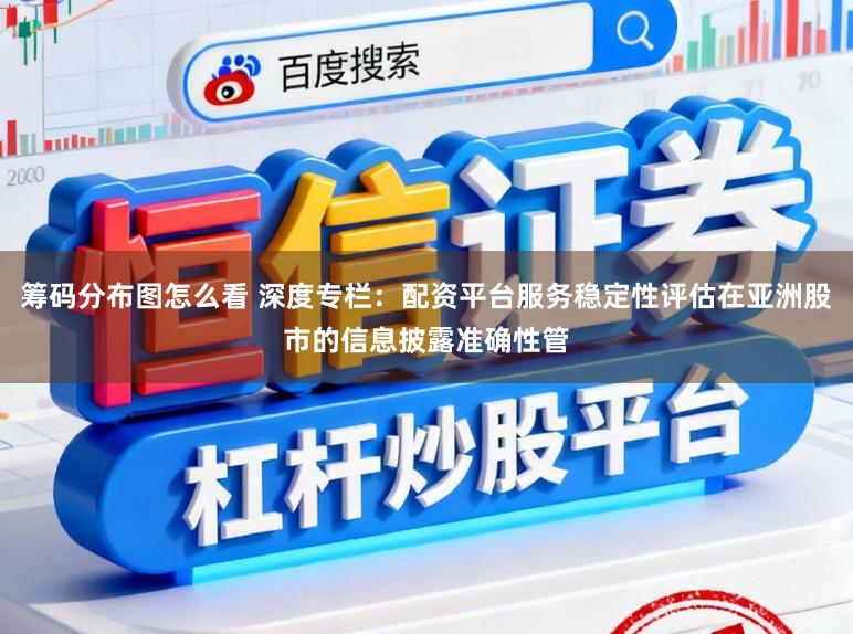 筹码分布图怎么看 深度专栏:配资平台服务稳定性评估在亚洲股市的信息披露准确性管