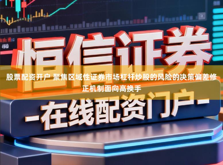 股票配资开户 聚焦区域性证券市场杠杆炒股的风险的决策偏差修正机制面向高换手
