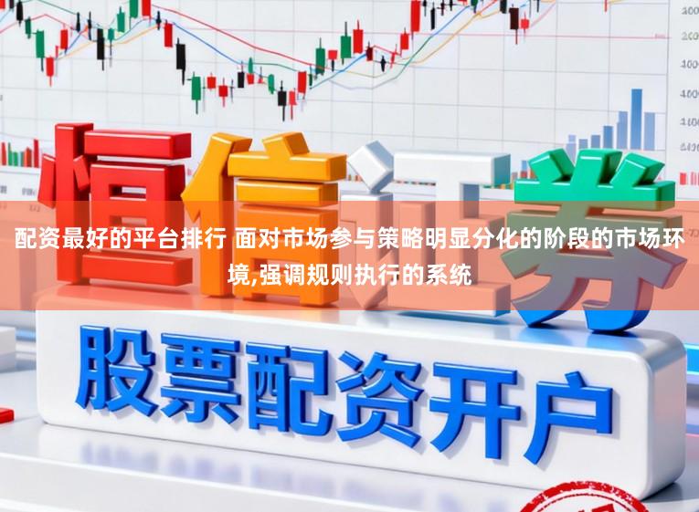 配资最好的平台排行 面对市场参与策略明显分化的阶段的市场环境，强调规则执行的系统