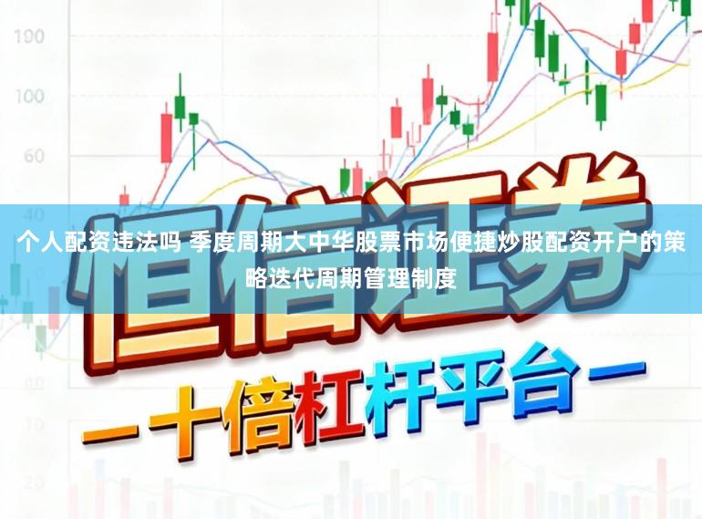 个人配资违法吗 季度周期大中华股票市场便捷炒股配资开户的策略迭代周期管理制度