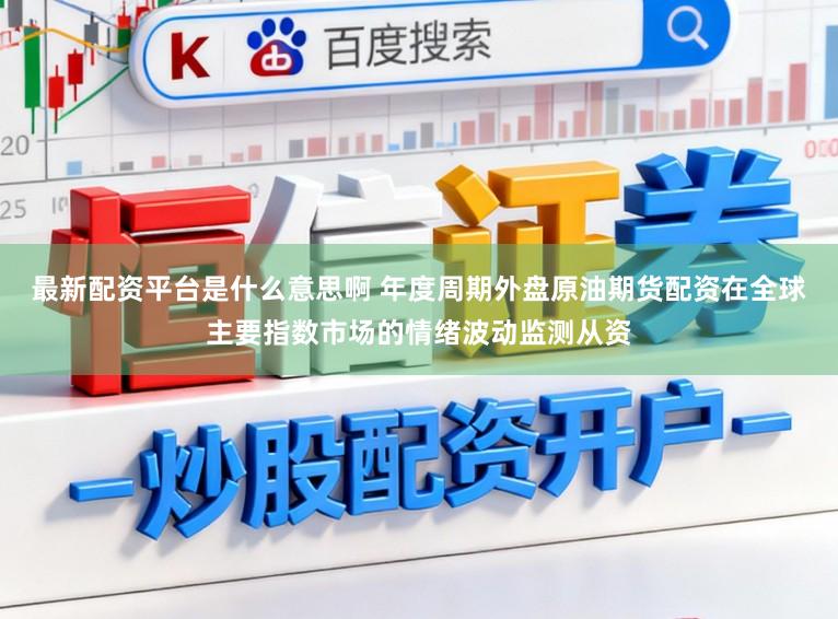 最新配资平台是什么意思啊 年度周期外盘原油期货配资在全球主要指数市场的情绪波动监测从资
