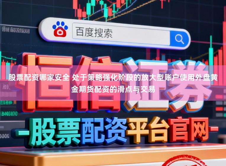 股票配资哪家安全 处于策略强化阶段的放大型账户使用外盘黄金期货配资的滑点与交易