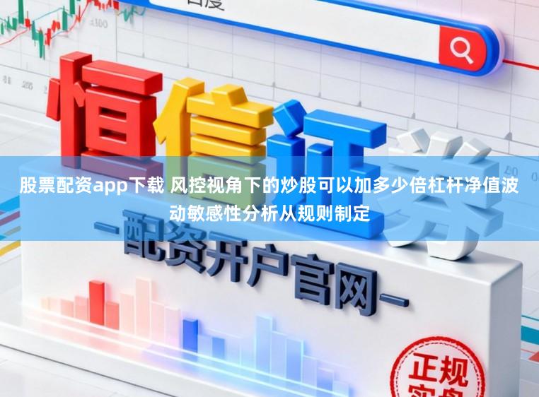 股票配资app下载 风控视角下的炒股可以加多少倍杠杆净值波动敏感性分析从规则制定