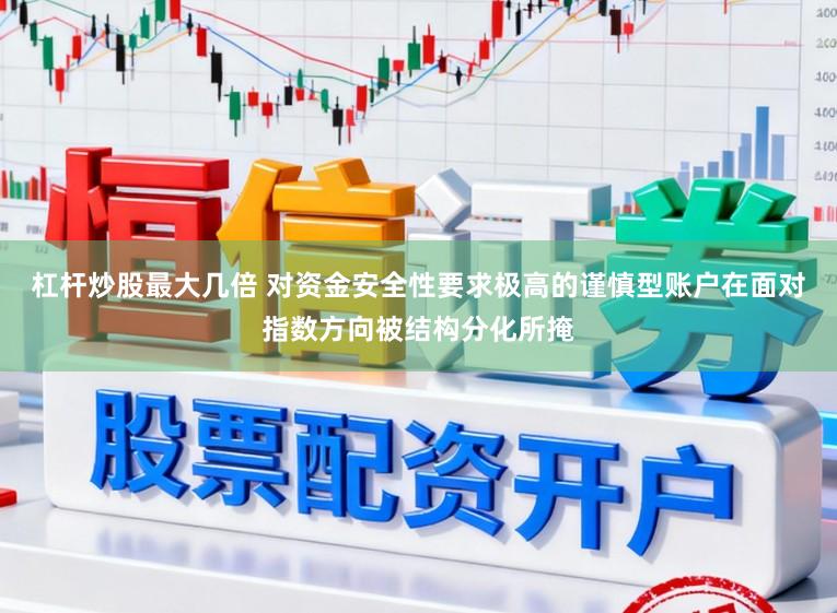杠杆炒股最大几倍 对资金安全性要求极高的谨慎型账户在面对指数方向被结构分化所掩