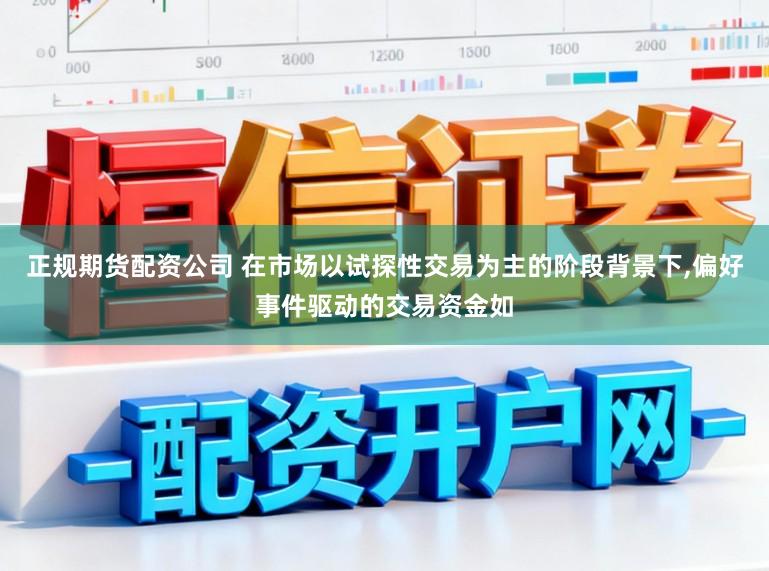 正规期货配资公司 在市场以试探性交易为主的阶段背景下,偏好事件驱动的交易资金如