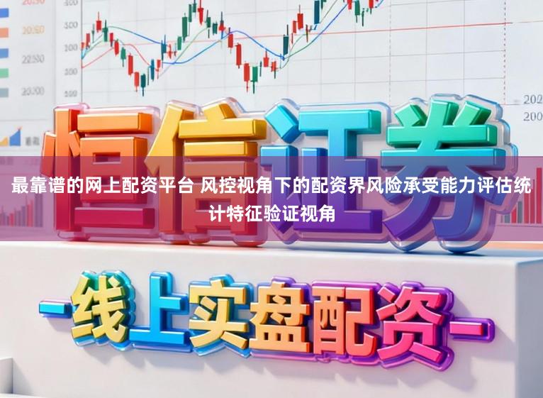 最靠谱的网上配资平台 风控视角下的配资界风险承受能力评估统计特征验证视角