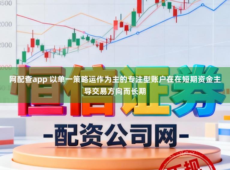网配查app 以单一策略运作为主的专注型账户在在短期资金主导交易方向而长期