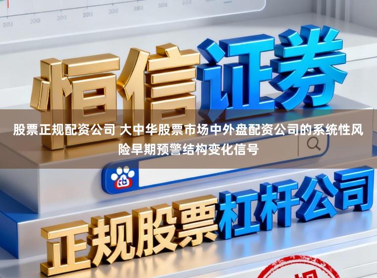 股票正规配资公司 大中华股票市场中外盘配资公司的系统性风险早期预警结构变化信号