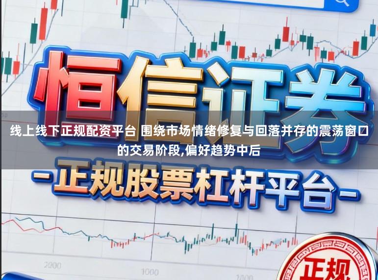 线上线下正规配资平台 围绕市场情绪修复与回落并存的震荡窗口的交易阶段，偏好趋势中后