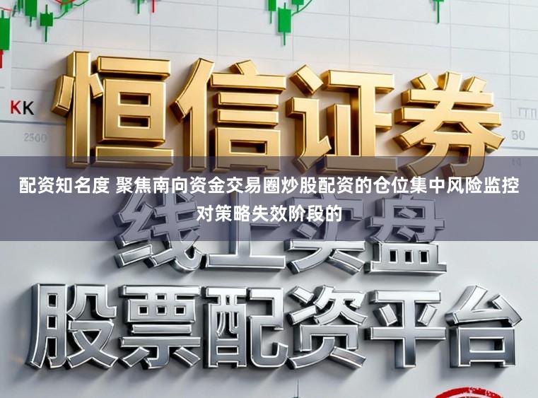 配资知名度 聚焦南向资金交易圈炒股配资的仓位集中风险监控对策略失效阶段的