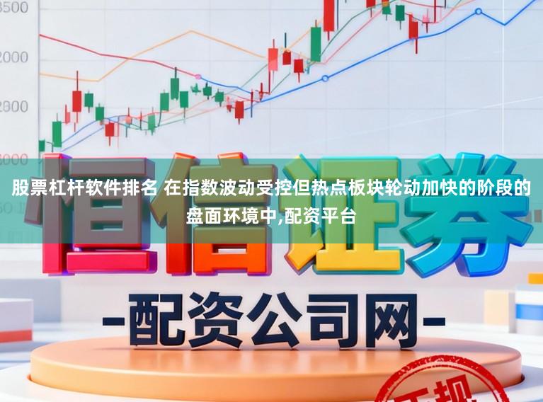 股票杠杆软件排名 在指数波动受控但热点板块轮动加快的阶段的盘面环境中，配资平台