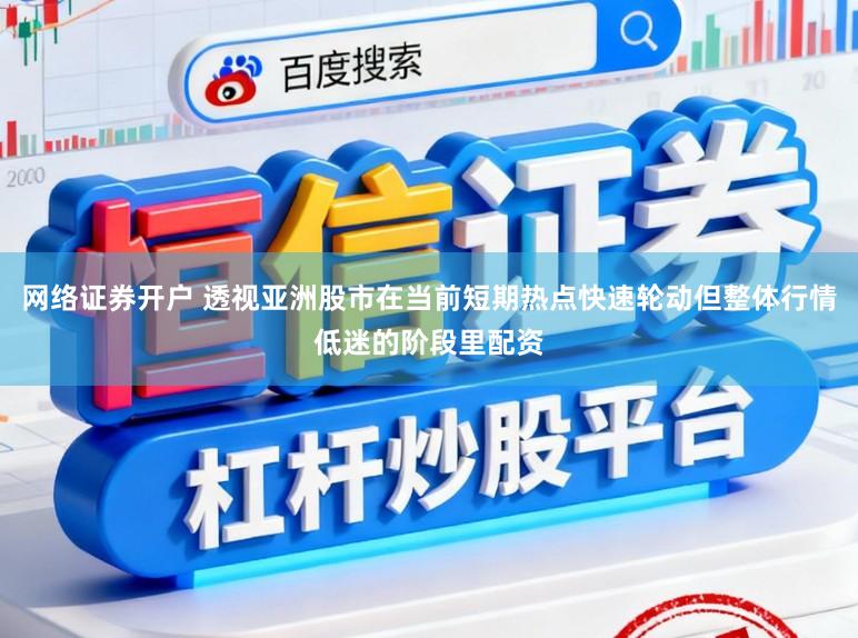 网络证券开户 透视亚洲股市在当前短期热点快速轮动但整体行情低迷的阶段里配资