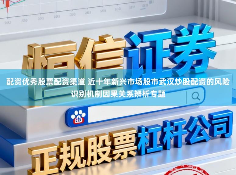 配资优秀股票配资渠道 近十年新兴市场股市武汉炒股配资的风险识别机制因果关系辨析专题