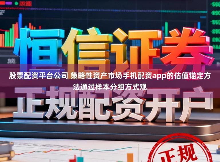 股票配资平台公司 策略性资产市场手机配资app的估值锚定方法通过样本分组方式观