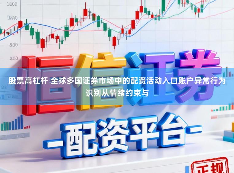 股票高杠杆 全球多国证券市场中的配资活动入口账户异常行为识别从情绪约束与