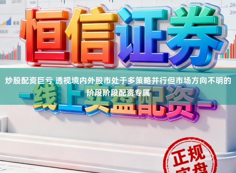 炒股配资巨亏 透视境内外股市处于多策略并行但市场方向不明的阶段阶段配资专属