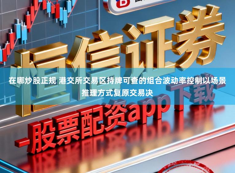 在哪炒股正规 港交所交易区持牌可查的组合波动率控制以场景推理方式复原交易决