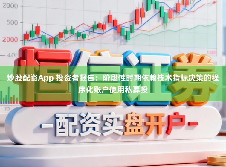 炒股配资App 投资者报告：阶段性时期依赖技术指标决策的程序化账户使用私募投