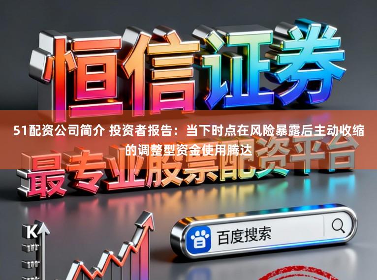 51配资公司简介 投资者报告：当下时点在风险暴露后主动收缩的调整型资金使用腾达
