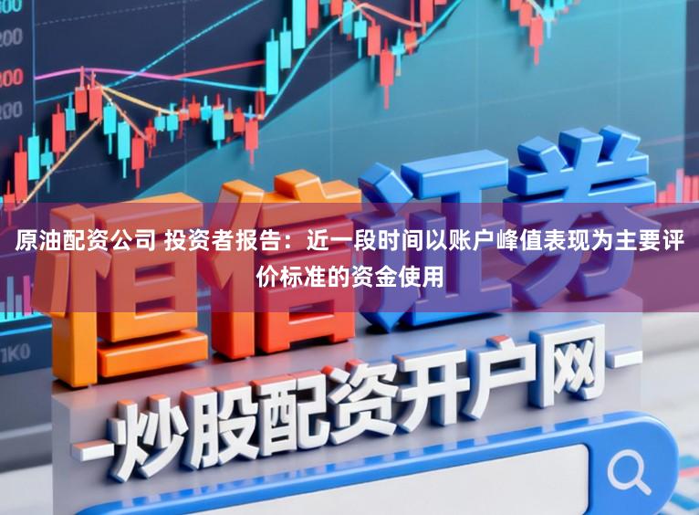 原油配资公司 投资者报告：近一段时间以账户峰值表现为主要评价标准的资金使用