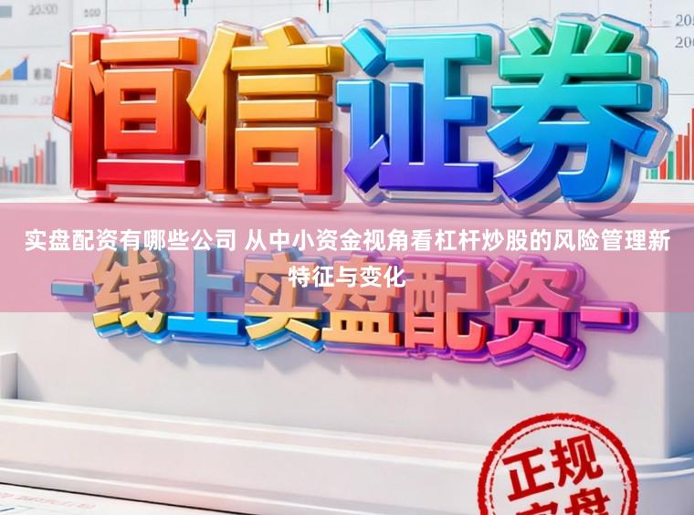 实盘配资有哪些公司 从中小资金视角看杠杆炒股的风险管理新特征与变化
