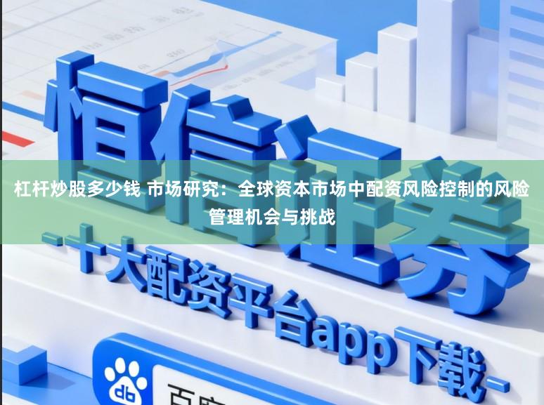杠杆炒股多少钱 市场研究：全球资本市场中配资风险控制的风险管理机会与挑战