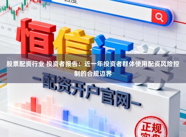 股票配资行业 投资者报告：近一年投资者群体使用配资风险控制的合规边界