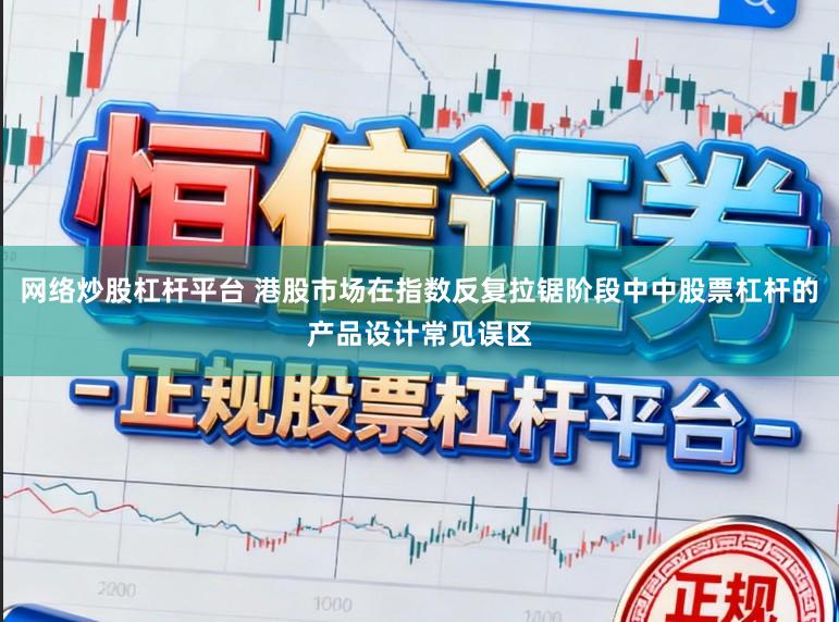 网络炒股杠杆平台 港股市场在指数反复拉锯阶段中中股票杠杆的产品设计常见误区