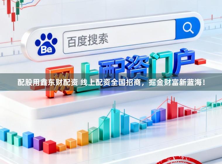 配股用鑫东财配资 线上配资全国招商，掘金财富新蓝海！