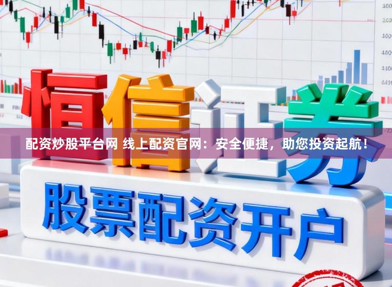配资炒股平台网 线上配资官网:安全便捷,助您投资起航!