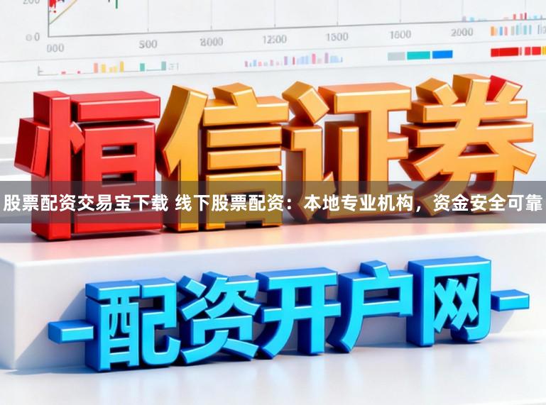 股票配资交易宝下载 线下股票配资：本地专业机构，资金安全可靠