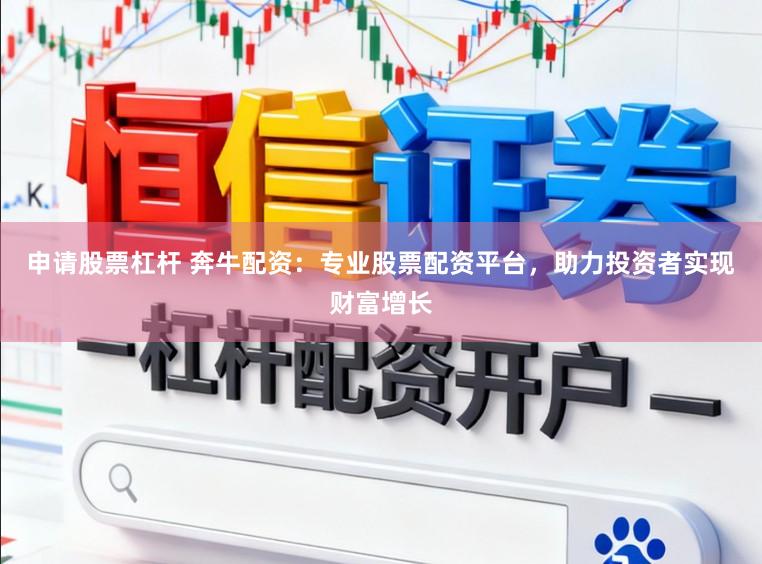 申请股票杠杆 奔牛配资：专业股票配资平台，助力投资者实现财富增长