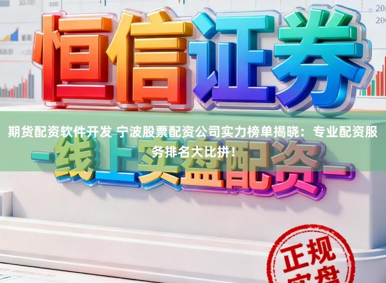 期货配资软件开发 宁波股票配资公司实力榜单揭晓：专业配资服务排名大比拼！
