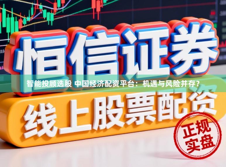 智能投顾选股 中国经济配资平台：机遇与风险并存？