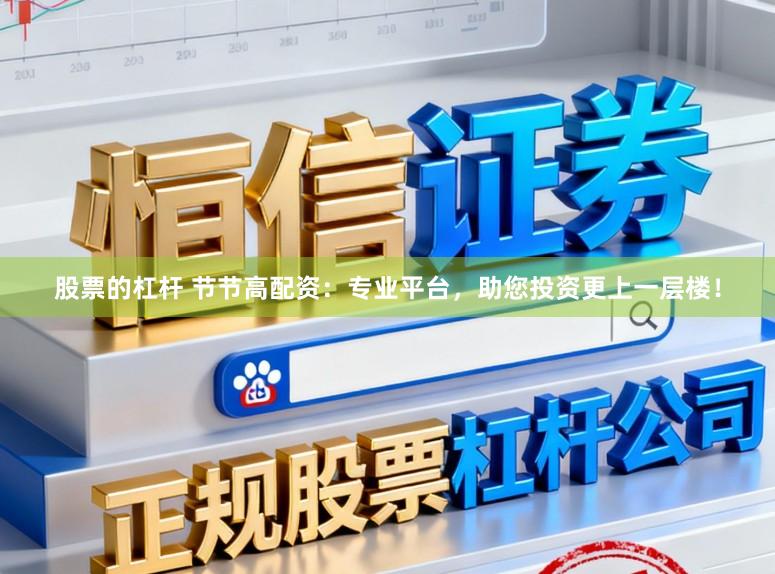 股票的杠杆 节节高配资:专业平台,助您投资更上一层楼!