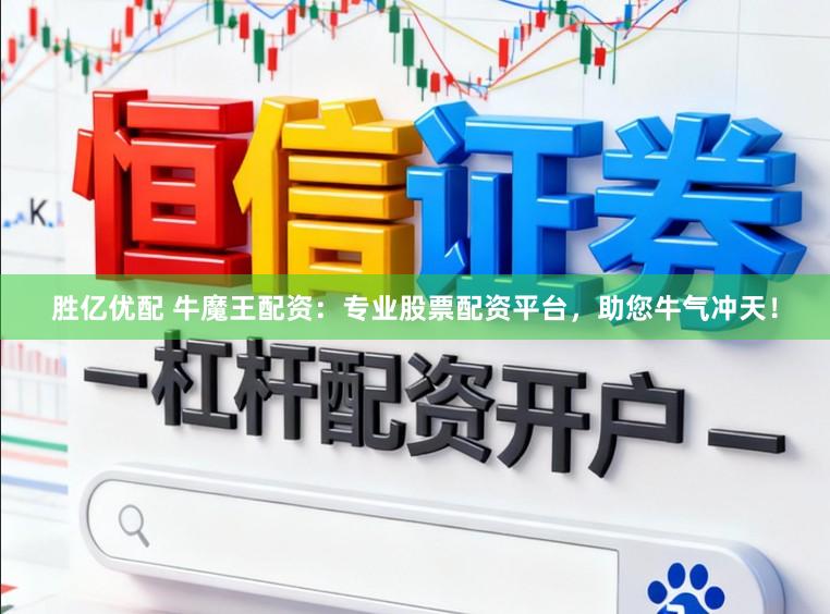 胜亿优配 牛魔王配资:专业股票配资平台,助您牛气冲天!