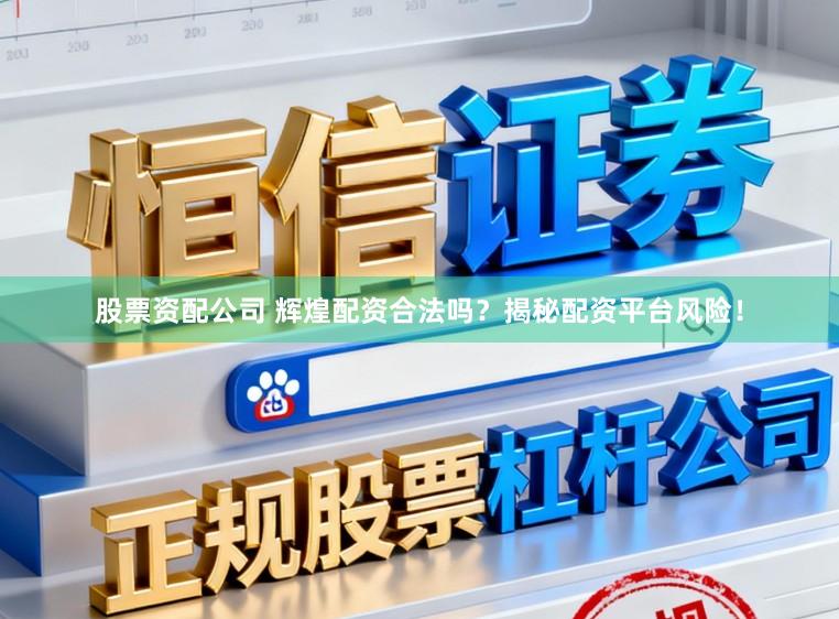 股票资配公司 辉煌配资合法吗？揭秘配资平台风险！