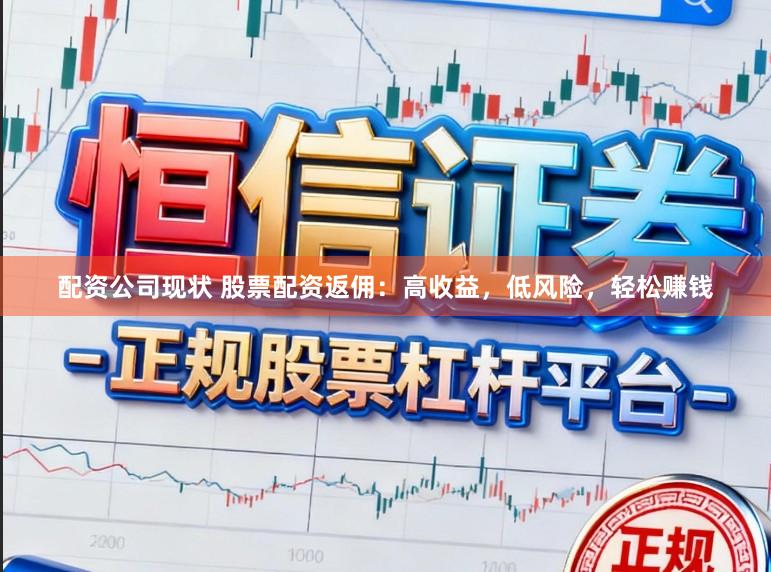 配资公司现状 股票配资返佣:高收益,低风险,轻松赚钱
