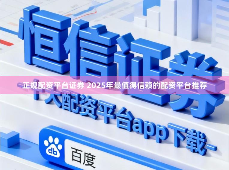 正规配资平台证券 2025年最值得信赖的配资平台推荐