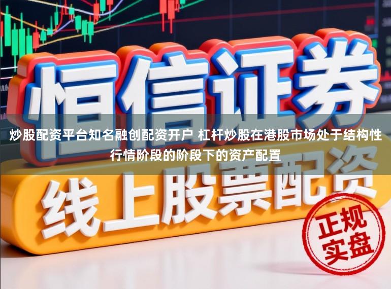 炒股配资平台知名融创配资开户 杠杆炒股在港股市场处于结构性行情阶段的阶段下的资产配置