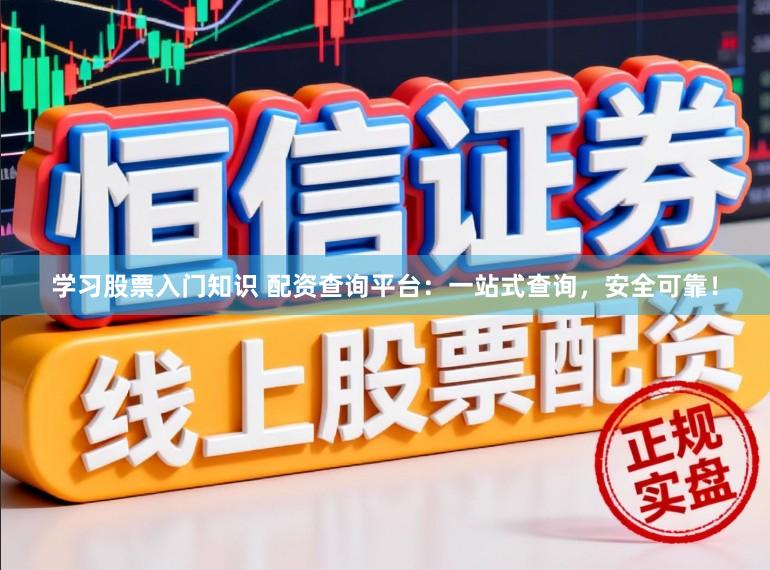 学习股票入门知识 配资查询平台：一站式查询，安全可靠！