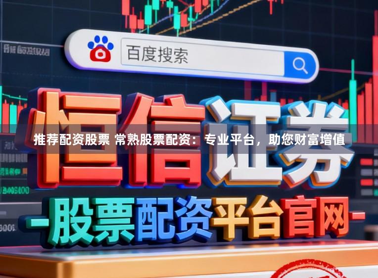 推荐配资股票 常熟股票配资：专业平台，助您财富增值
