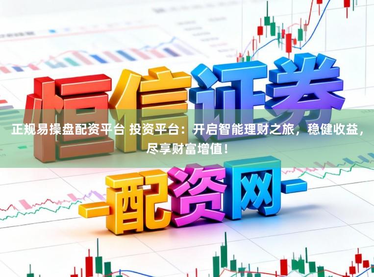 正规易操盘配资平台 投资平台:开启智能理财之旅,稳健收益,尽享财富增值!