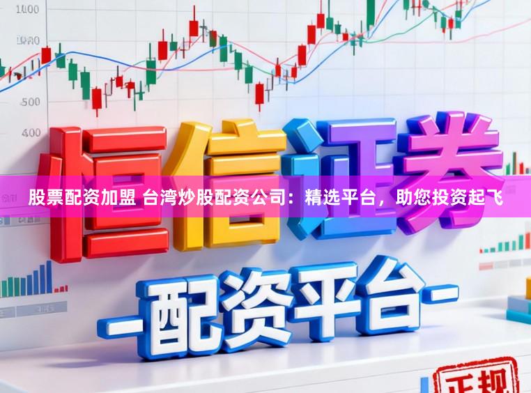 股票配资加盟 台湾炒股配资公司:精选平台,助您投资起飞
