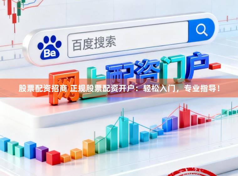股票配资招商 正规股票配资开户:轻松入门,专业指导!